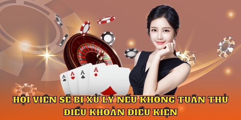 Hội viên sẽ bị xử lý nếu không tuân thủ điều khoản điều kiện