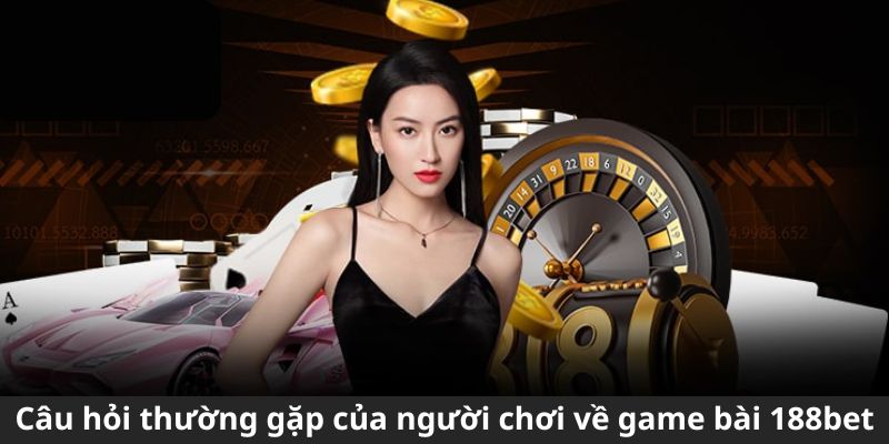 Câu hỏi thường gặp của người chơi về game bài 188Bet