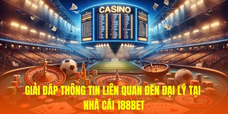 Giải đáp thông tin liên quan đến đại lý tại nhà cái 188Bet