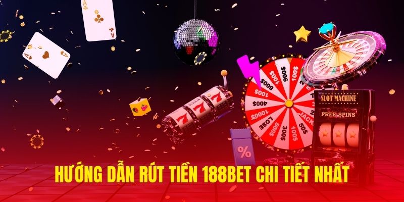 Chi tiết 4 bước rút tiền 188Bet cho tân binh mới tham gia