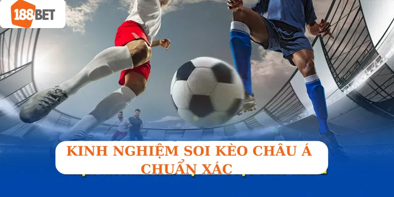 Kinh nghiệm soi kèo châu Á chuẩn xác