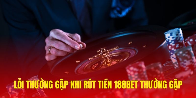 Lỗi thường gặp khi thực hiện lệnh rút tiền tại 188Bet